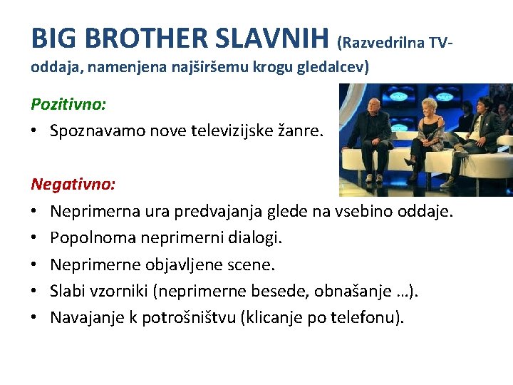 BIG BROTHER SLAVNIH (Razvedrilna TVoddaja, namenjena najširšemu krogu gledalcev) Pozitivno: • Spoznavamo nove televizijske