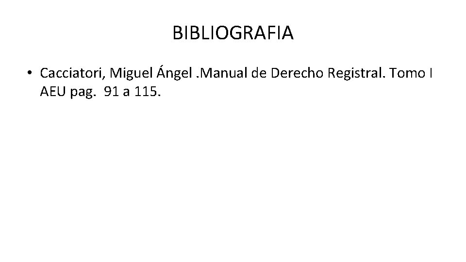 BIBLIOGRAFIA • Cacciatori, Miguel Ángel. Manual de Derecho Registral. Tomo I AEU pag. 91