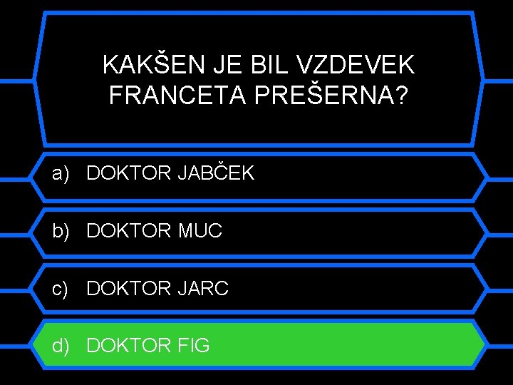 KAKŠEN JE BIL VZDEVEK FRANCETA PREŠERNA? a) DOKTOR JABČEK b) DOKTOR MUC c) DOKTOR