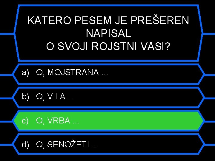 KATERO PESEM JE PREŠEREN NAPISAL O SVOJI ROJSTNI VASI? a) O, MOJSTRANA … b)