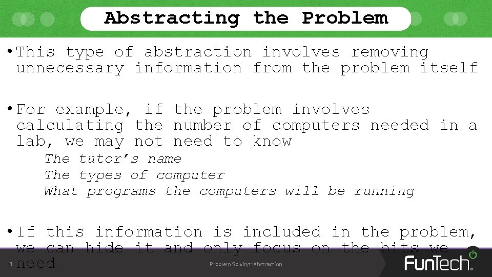 Abstracting the Problem • This type of abstraction involves removing unnecessary information from the