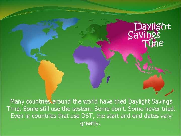 Many countries around the world have tried Daylight Savings Time. Some still use the