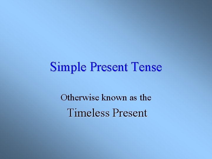 Simple Present Tense Otherwise known as the Timeless Present 