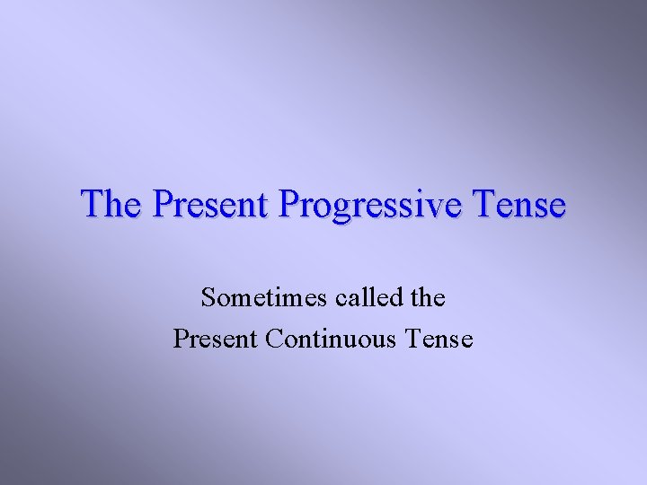 The Present Progressive Tense Sometimes called the Present Continuous Tense 