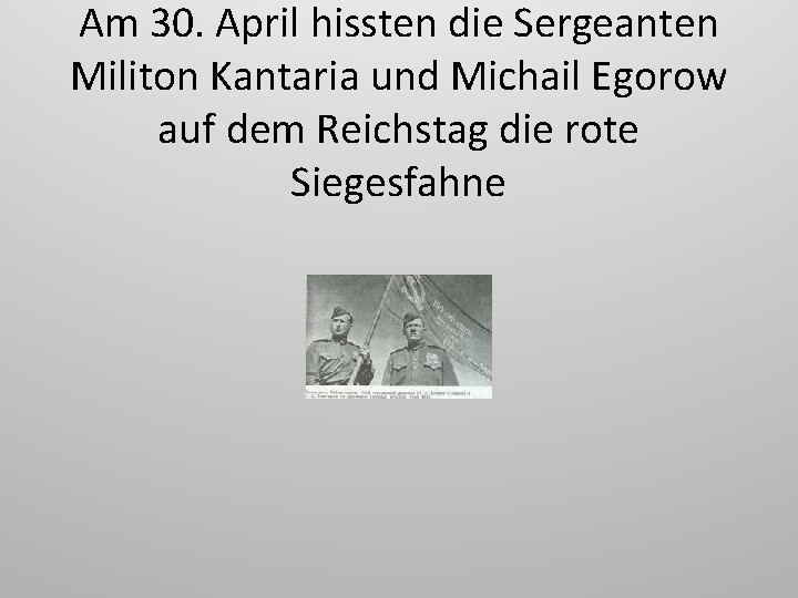 Am 30. April hissten die Sergeanten Militon Kantaria und Michail Egorow auf dem Reichstag