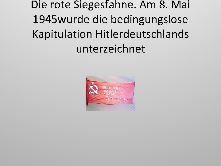 Die rote Siegesfahne. Am 8. Mai 1945 wurde die bedingungslose Kapitulation Hitlerdeutschlands unterzeichnet 
