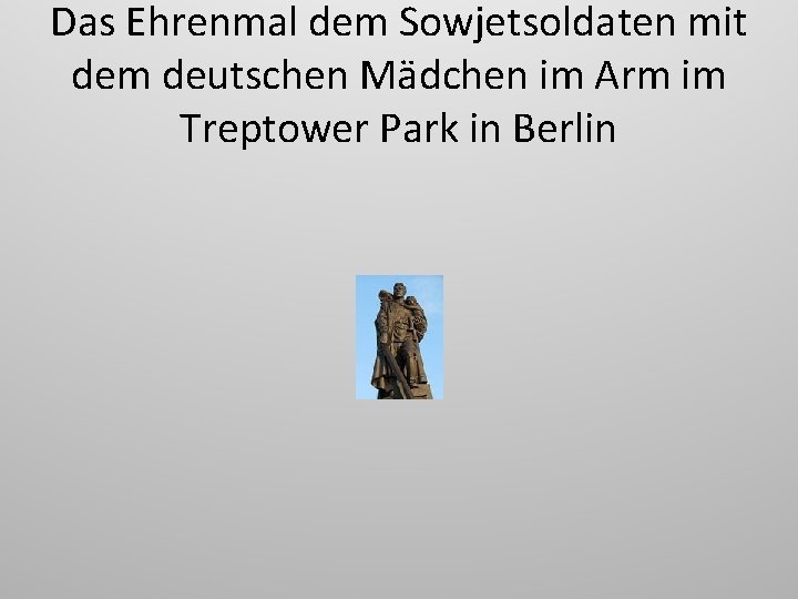 Das Ehrenmal dem Sowjetsoldaten mit dem deutschen Mädchen im Arm im Treptower Park in