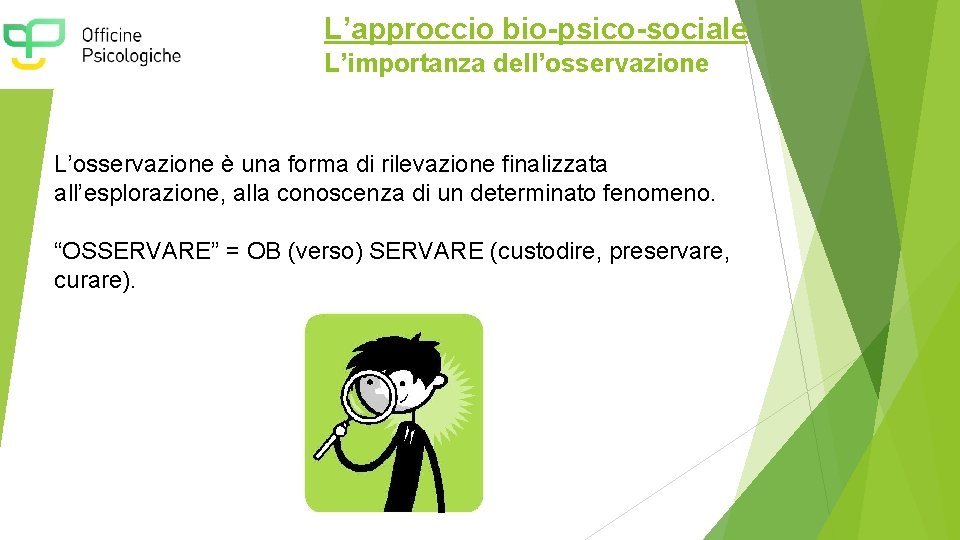 L’approccio bio-psico-sociale L’importanza dell’osservazione L’osservazione è una forma di rilevazione finalizzata all’esplorazione, alla conoscenza