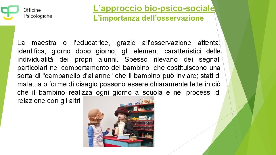 L’approccio bio-psico-sociale L’importanza dell’osservazione La maestra o l’educatrice, grazie all’osservazione attenta, identifica, giorno dopo