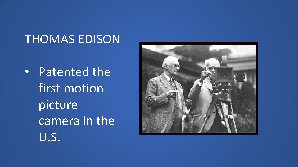 THOMAS EDISON • Patented the first motion picture camera in the U. S. 