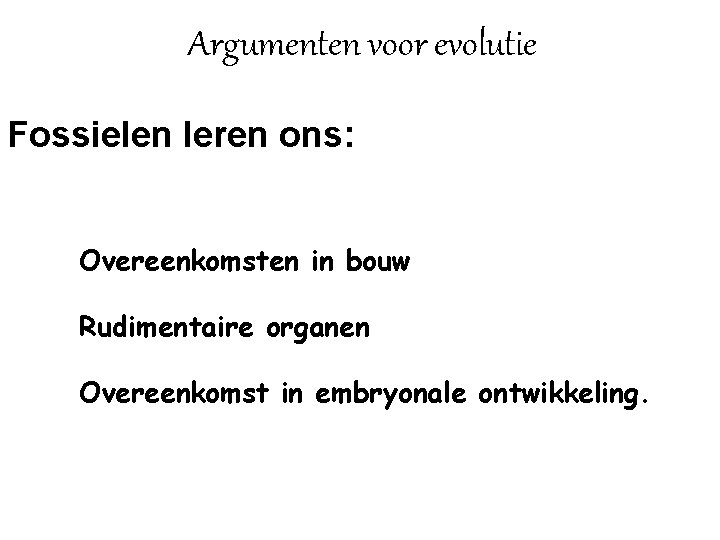 Argumenten voor evolutie Fossielen leren ons: Overeenkomsten in bouw Rudimentaire organen Overeenkomst in embryonale