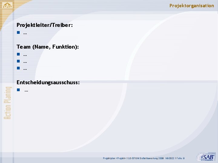 Projektorganisation Projektleiter/Treiber: n … Team (Name, Funktion): n … n … Entscheidungsausschuss: n …