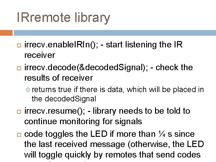 IRremote library irrecv. enable. IRIn(); - start listening the IR receiver irrecv. decode(&decoded. Signal);