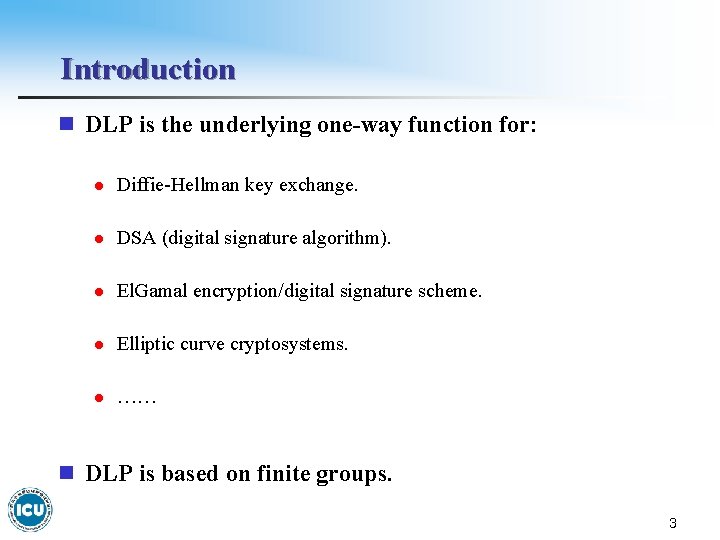 Introduction n DLP is the underlying one-way function for: l Diffie-Hellman key exchange. l