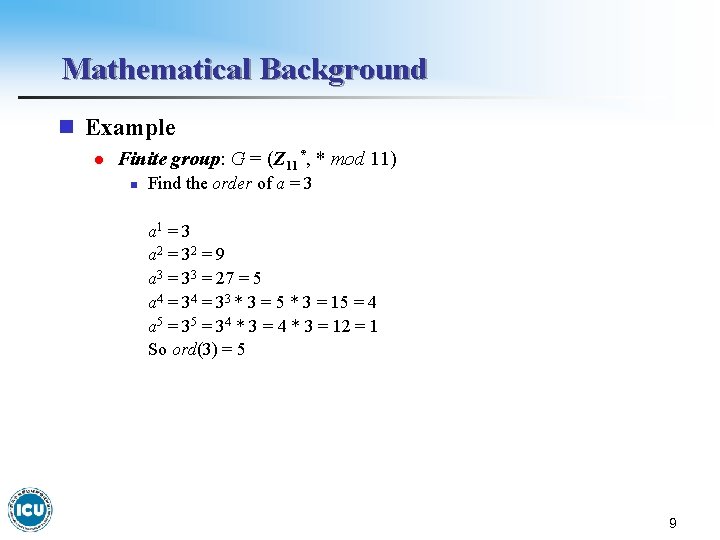 Mathematical Background n Example l Finite group: G = (Z 11*, * mod 11)