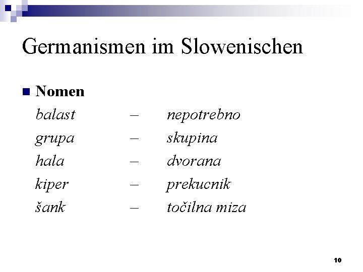 Germanismen im Slowenischen n Nomen balast grupa hala kiper šank – – – nepotrebno