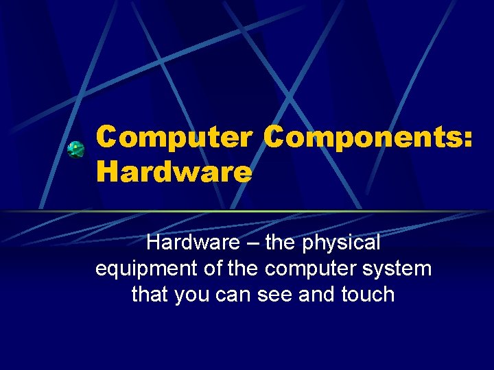 Computer Components: Hardware – the physical equipment of the computer system that you can