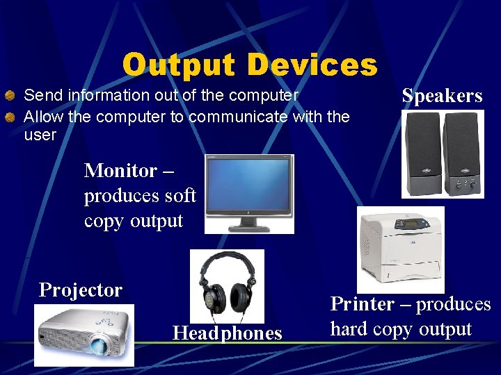 Output Devices Send information out of the computer Allow the computer to communicate with
