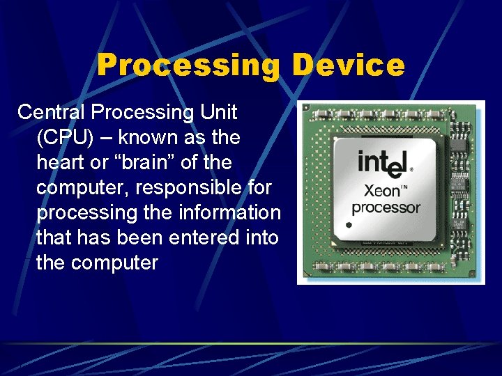 Processing Device Central Processing Unit (CPU) – known as the heart or “brain” of