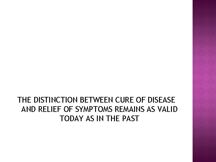 THE DISTINCTION BETWEEN CURE OF DISEASE AND RELIEF OF SYMPTOMS REMAINS AS VALID TODAY