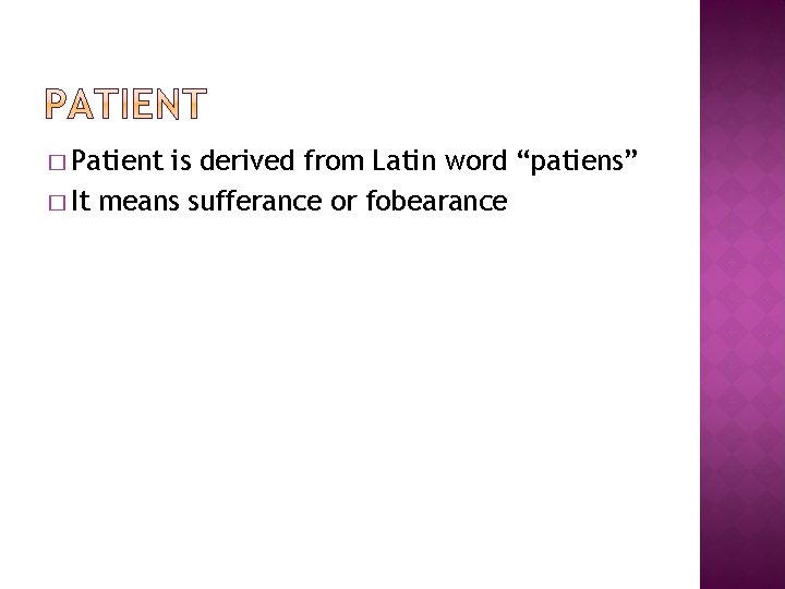 � Patient is derived from Latin word “patiens” � It means sufferance or fobearance