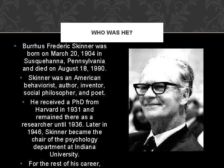 WHO WAS HE? • Burrhus Frederic Skinner was born on March 20, 1904 in