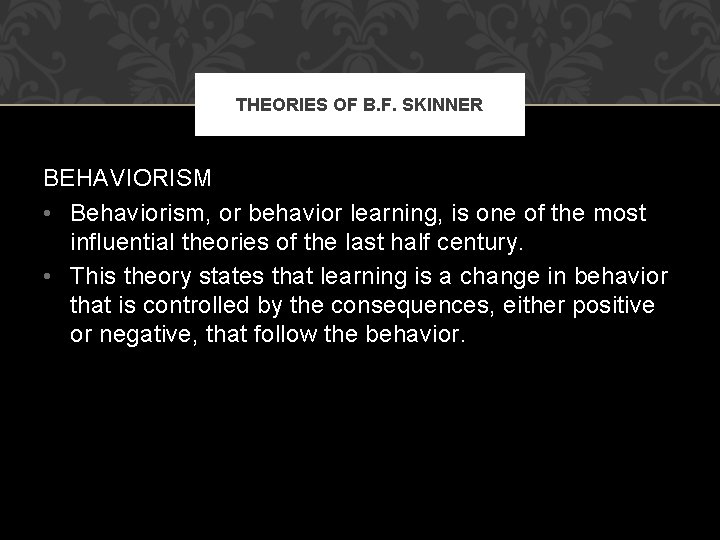 THEORIES OF B. F. SKINNER BEHAVIORISM • Behaviorism, or behavior learning, is one of