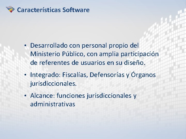 Características Software • Desarrollado con personal propio del Ministerio Público, con amplia participación de