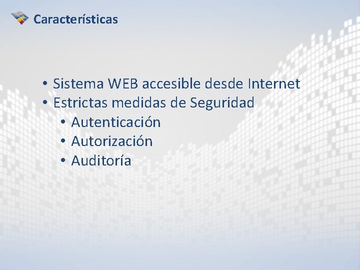 Características • Sistema WEB accesible desde Internet • Estrictas medidas de Seguridad • Autenticación