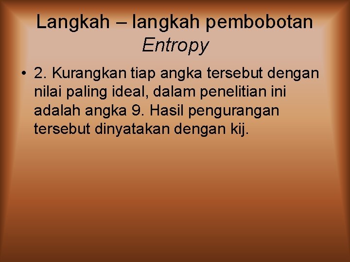 Langkah – langkah pembobotan Entropy • 2. Kurangkan tiap angka tersebut dengan nilai paling