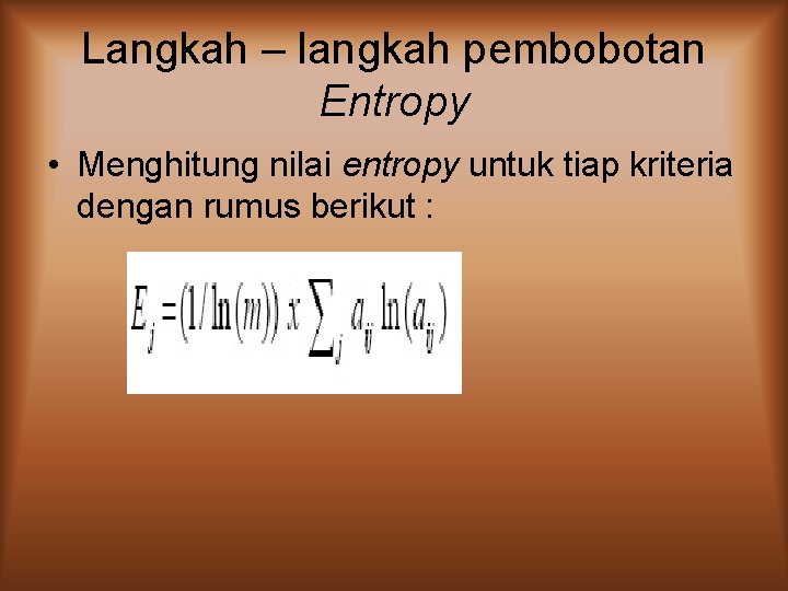 Langkah – langkah pembobotan Entropy • Menghitung nilai entropy untuk tiap kriteria dengan rumus