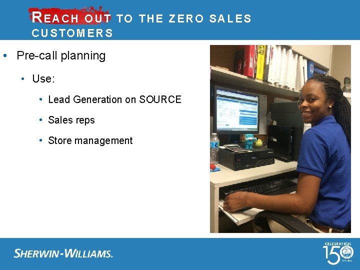 REACH OUT TO THE ZERO SALES CUSTOMERS • Pre-call planning • Use: • Lead