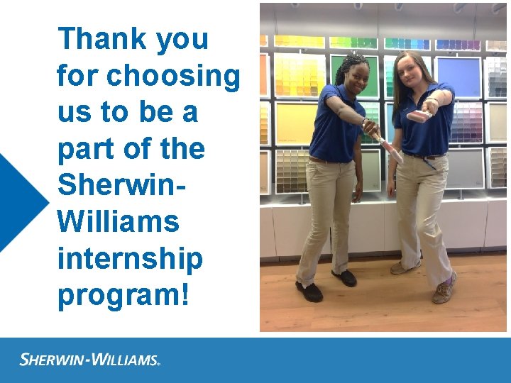 Thank you for choosing us to be a part of the Sherwin. Williams internship