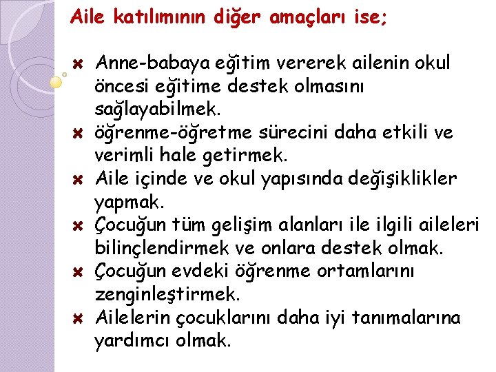 Aile katılımının diğer amaçları ise; Anne-babaya eğitim vererek ailenin okul öncesi eğitime destek olmasını