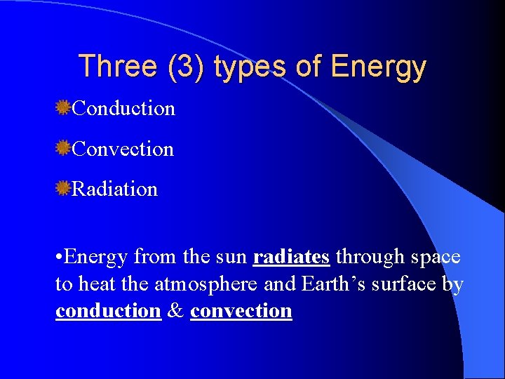 Three (3) types of Energy Conduction Convection Radiation • Energy from the sun radiates