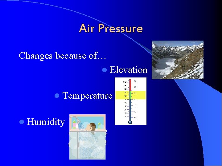 Air Pressure Changes because of… l Elevation l Temperature l Humidity 