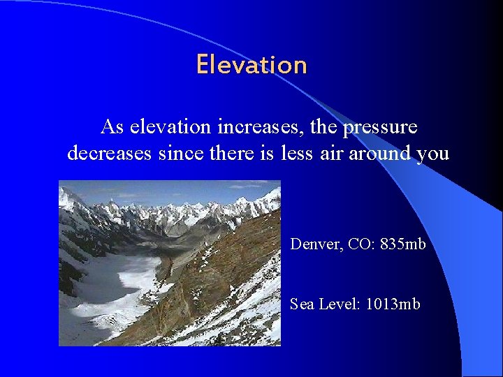 Elevation As elevation increases, the pressure decreases since there is less air around you