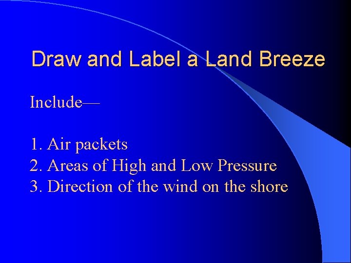 Draw and Label a Land Breeze Include— 1. Air packets 2. Areas of High