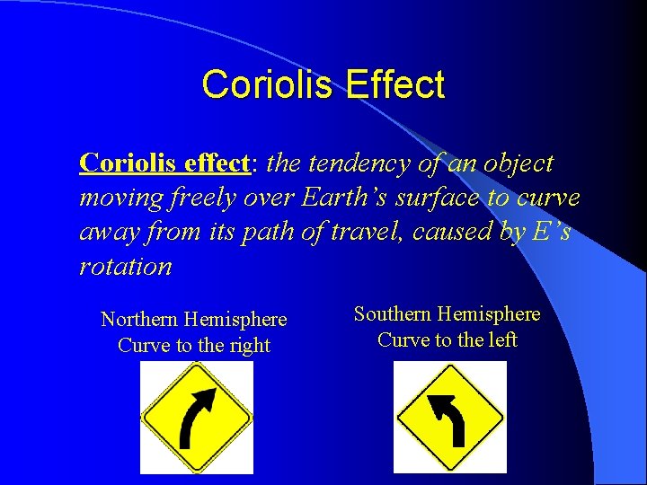 Coriolis Effect Coriolis effect: the tendency of an object moving freely over Earth’s surface