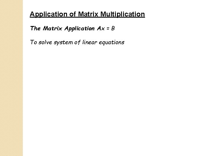 Application of Matrix Multiplication The Matrix Application Ax = B To solve system of