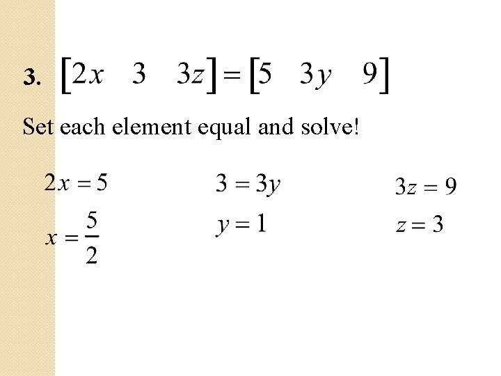 3. Set each element equal and solve! 