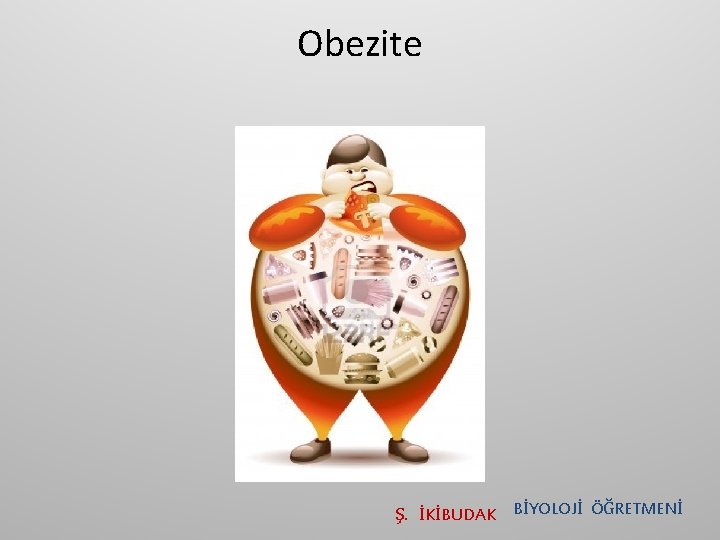 Obezite Ş. İKİBUDAK BİYOLOJİ ÖĞRETMENİ 