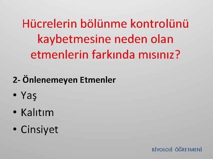 Hücrelerin bölünme kontrolünü kaybetmesine neden olan etmenlerin farkında mısınız? 2 - Önlenemeyen Etmenler •