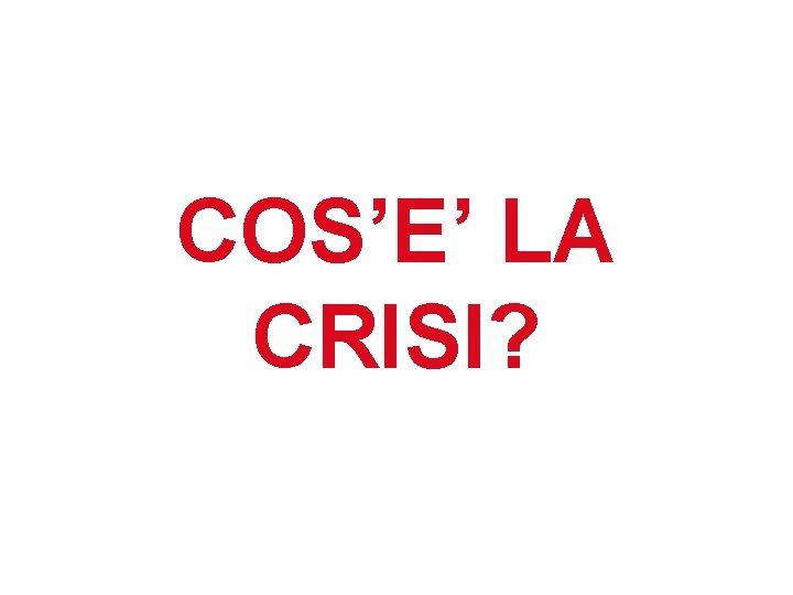 COS’E’ LA CRISI? 