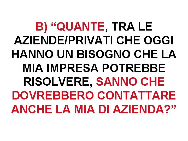 B) “QUANTE, TRA LE AZIENDE/PRIVATI CHE OGGI HANNO UN BISOGNO CHE LA MIA IMPRESA