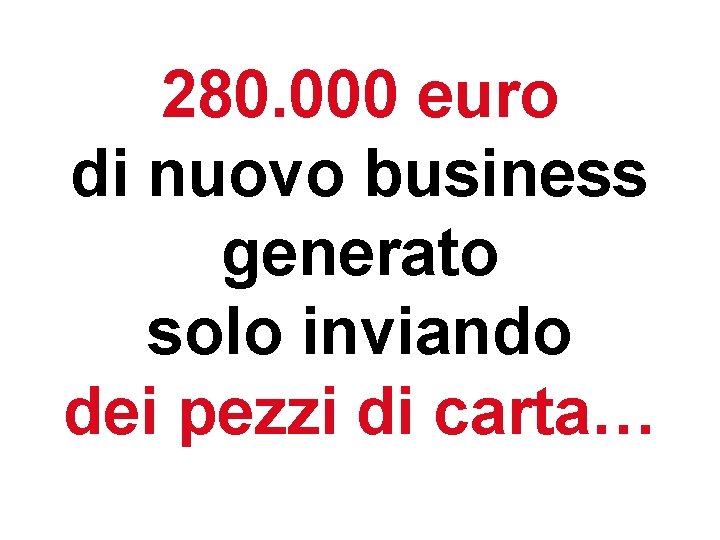 280. 000 euro di nuovo business generato solo inviando dei pezzi di carta… 