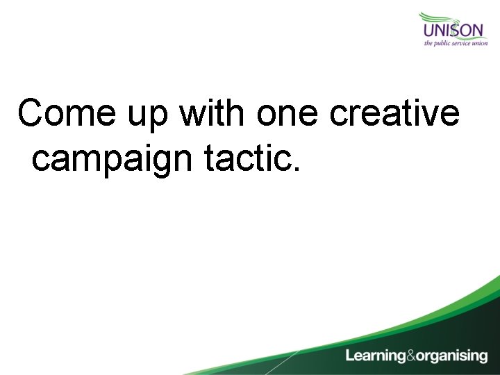 Come up with one creative campaign tactic. 