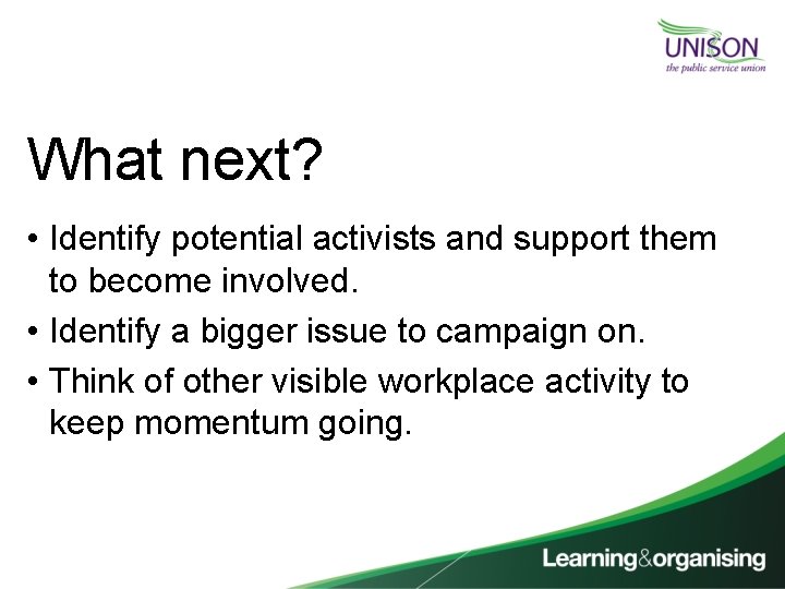 What next? • Identify potential activists and support them to become involved. • Identify
