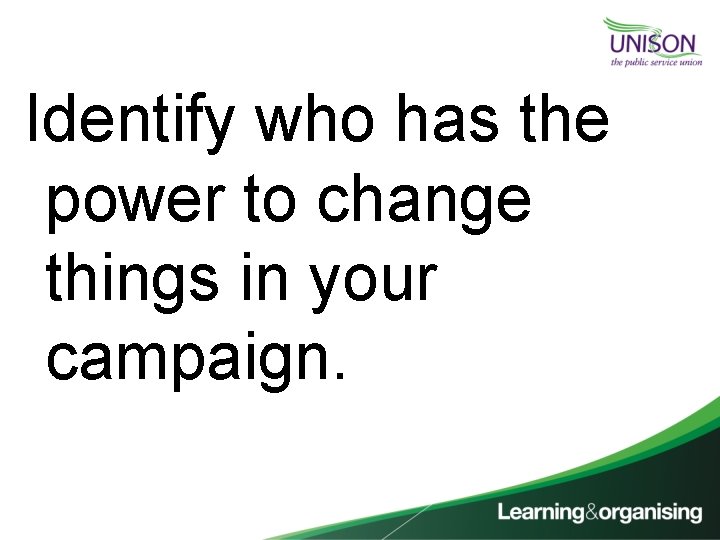 Identify who has the power to change things in your campaign. 
