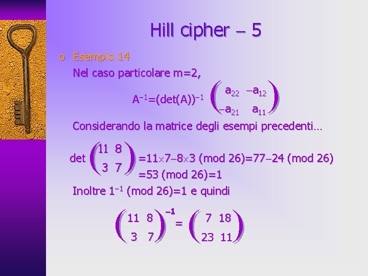 Hill cipher 5 o Esempio 14 Nel caso particolare m=2, A 1=(det(A)) 1 (